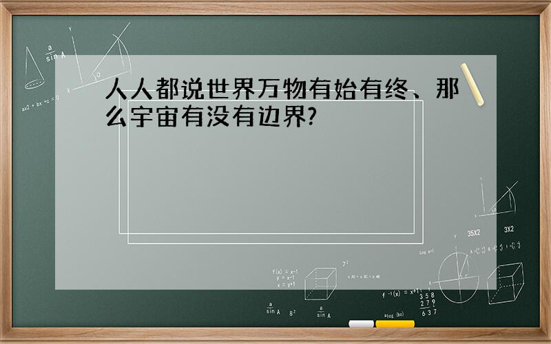 人人都说世界万物有始有终、那么宇宙有没有边界?