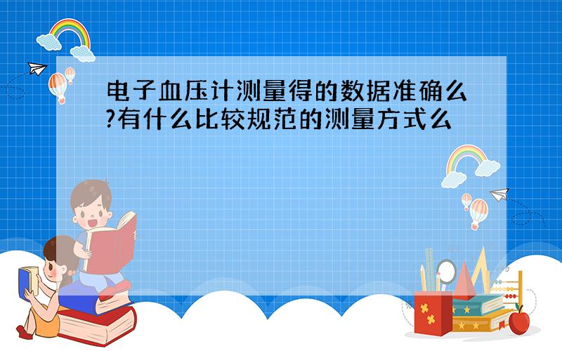 电子血压计测量得的数据准确么?有什么比较规范的测量方式么