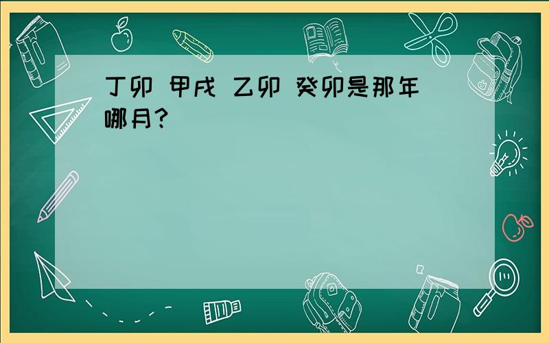 丁卯 甲戌 乙卯 癸卯是那年哪月?