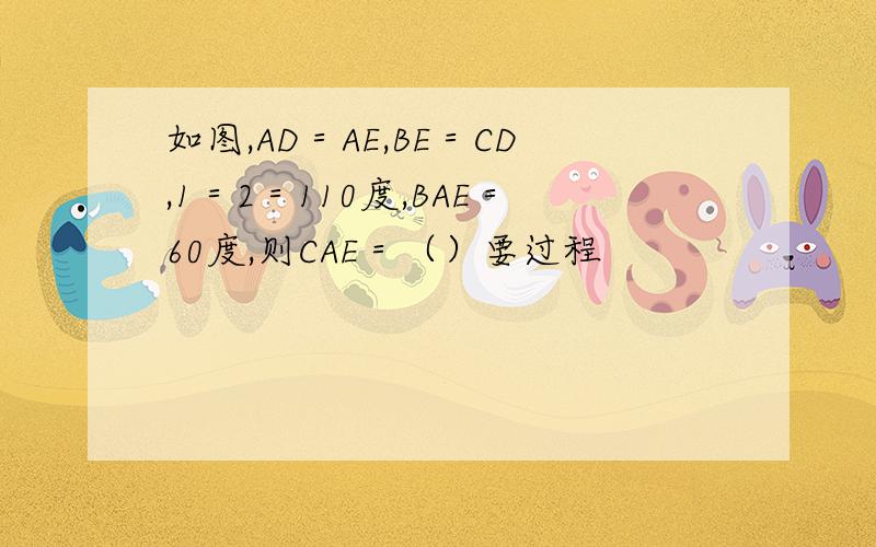 如图,AD＝AE,BE＝CD,1＝2＝110度,BAE＝60度,则CAE＝（）要过程