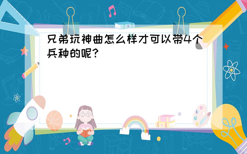 兄弟玩神曲怎么样才可以带4个兵种的呢?