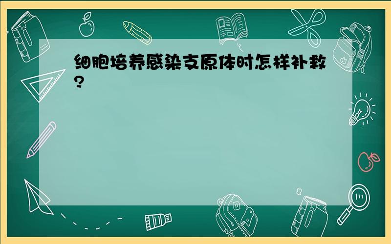 细胞培养感染支原体时怎样补救?