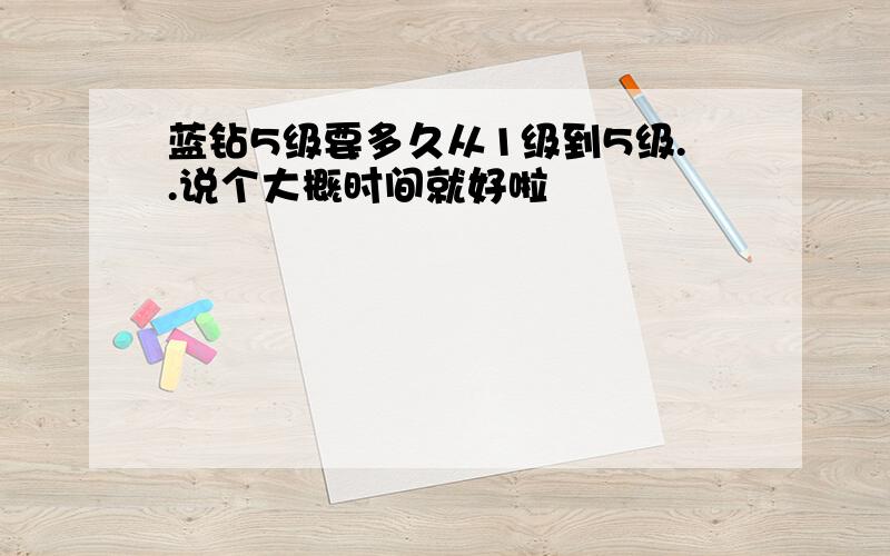 蓝钻5级要多久从1级到5级..说个大概时间就好啦