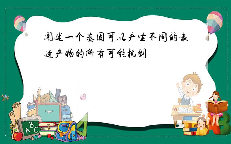 阐述一个基因可以产生不同的表达产物的所有可能机制