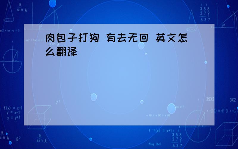 肉包子打狗 有去无回 英文怎么翻译