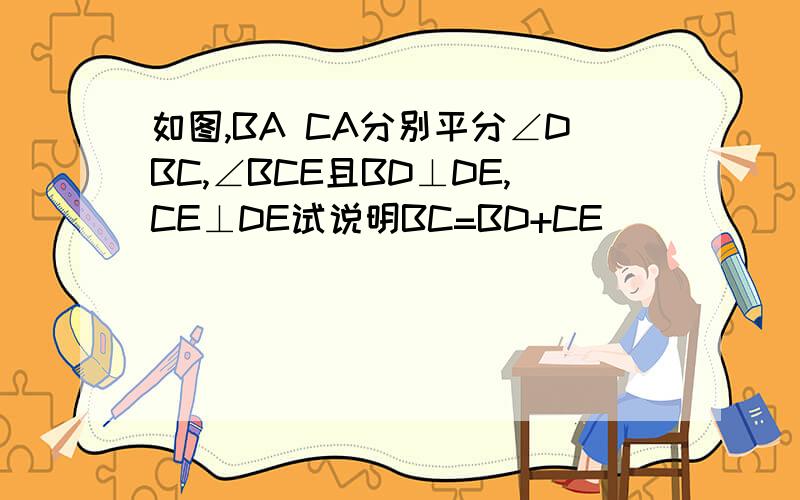 如图,BA CA分别平分∠DBC,∠BCE且BD⊥DE,CE⊥DE试说明BC=BD+CE