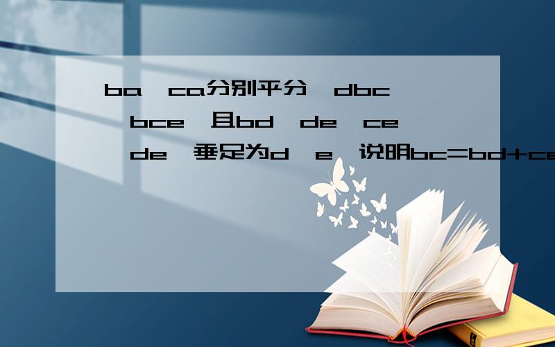 ba、ca分别平分∠dbc、∠bce,且bd⊥de,ce⊥de,垂足为d、e,说明bc=bd+ce.