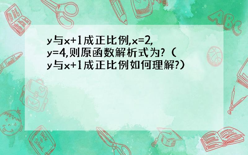 y与x+1成正比例,x=2,y=4,则原函数解析式为?（y与x+1成正比例如何理解?）