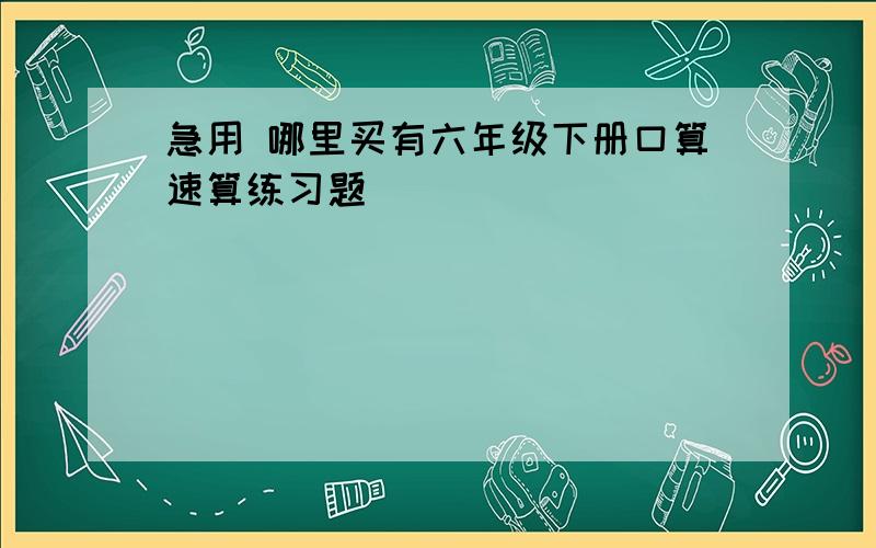 急用 哪里买有六年级下册口算速算练习题