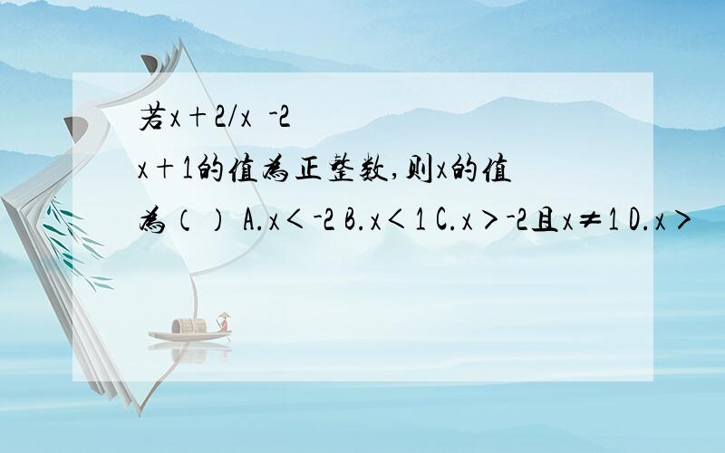 若x+2/x²-2x+1的值为正整数,则x的值为（） A.x＜-2 B.x＜1 C.x＞-2且x≠1 D.x＞