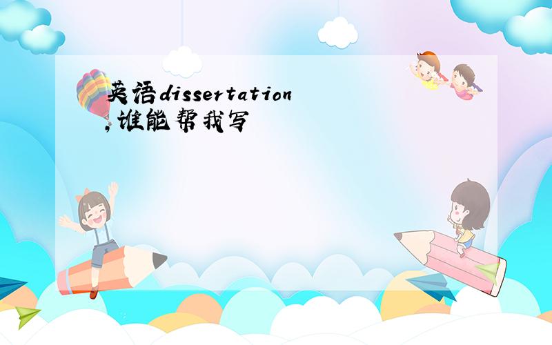 英语dissertation,谁能帮我写