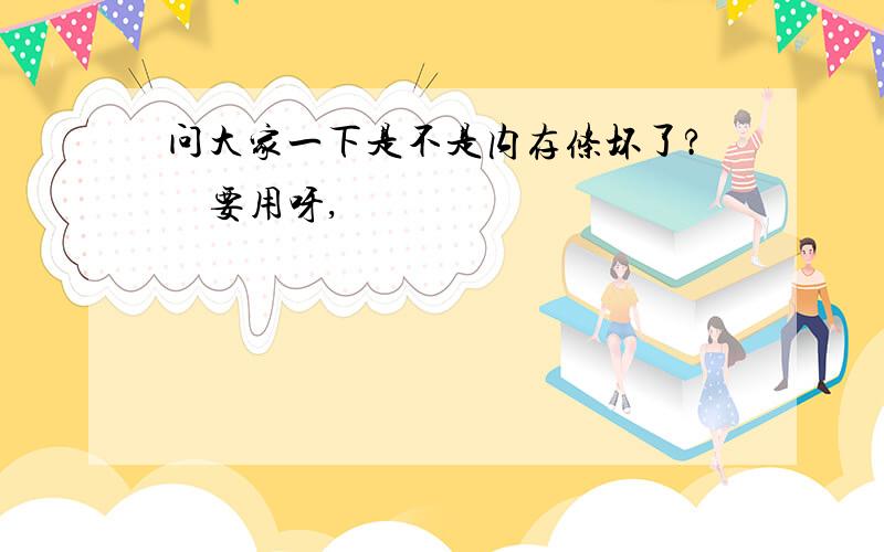 问大家一下是不是内存条坏了?　要用呀,