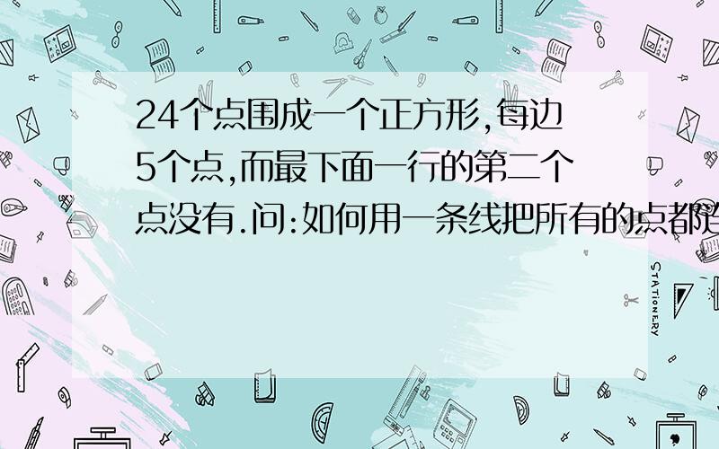 24个点围成一个正方形,每边5个点,而最下面一行的第二个点没有.问:如何用一条线把所有的点都连完?不可以重复连点,也不可