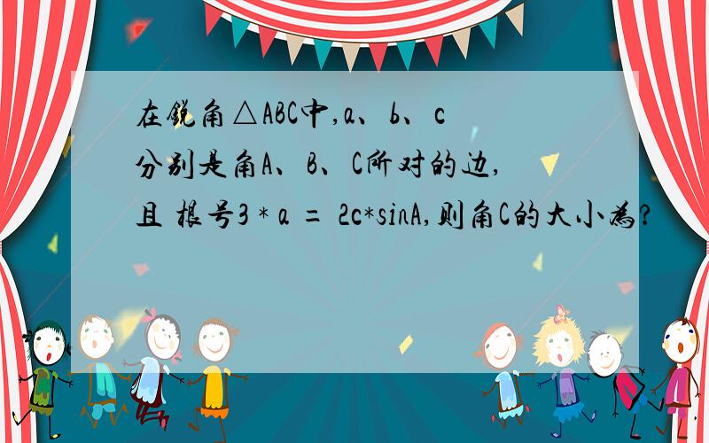 在锐角△ABC中,a、b、c分别是角A、B、C所对的边,且 根号3 * a = 2c*sinA,则角C的大小为?