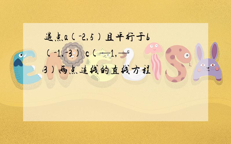 过点a(-2,5)且平行于b(-1,-3) c(—1,—3)两点连线的直线方程