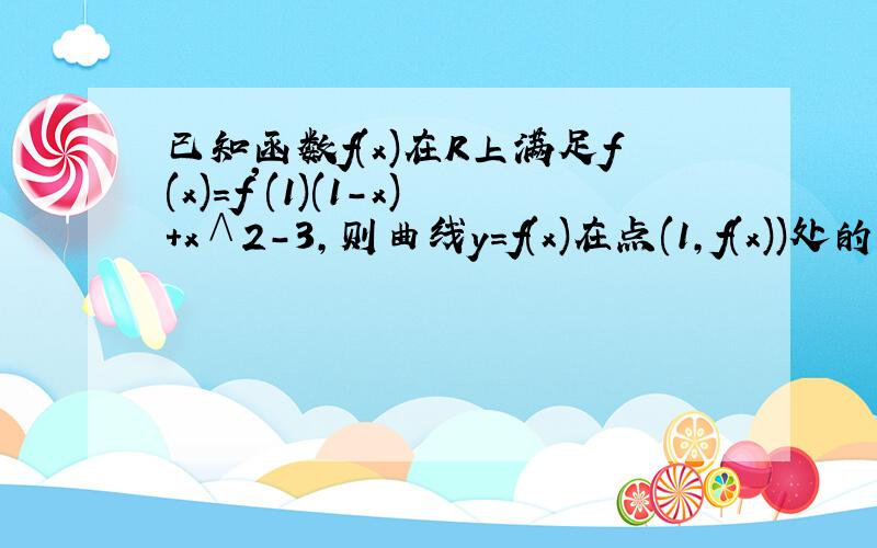 已知函数f(x)在R上满足f(x)=f'(1)(1-x)+x∧2－3,则曲线y=f(x)在点(1,f(x))处的切线方程