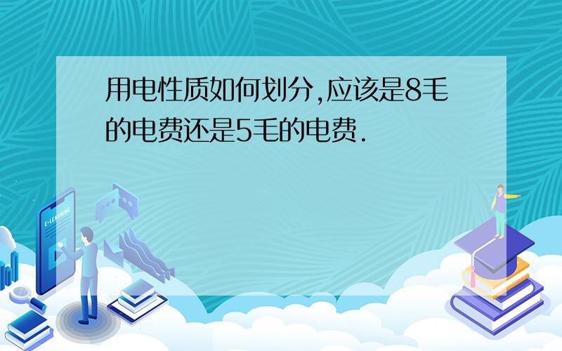 用电性质如何划分,应该是8毛的电费还是5毛的电费.