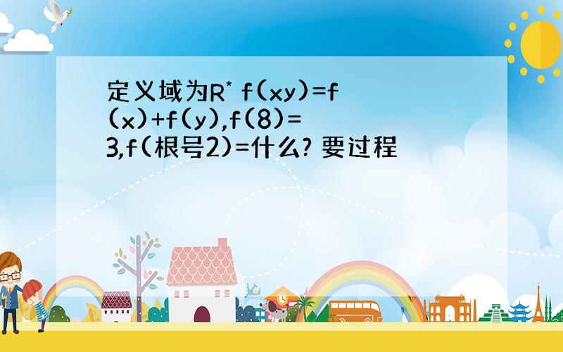 定义域为R* f(xy)=f(x)+f(y),f(8)=3,f(根号2)=什么? 要过程