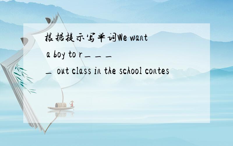 根据提示写单词We want a boy to r____ out class in the school contes