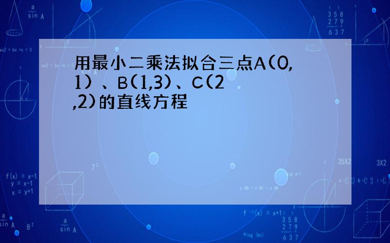 用最小二乘法拟合三点A(0,1) 、B(1,3)、C(2,2)的直线方程