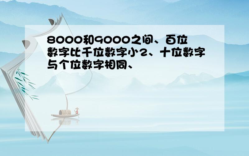 8000和9000之间、百位数字比千位数字小2、十位数字与个位数字相同、�