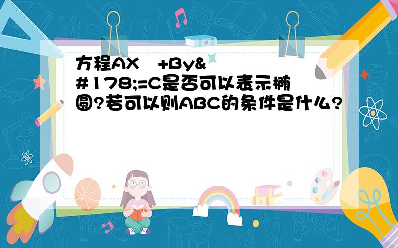 方程AX²+By²=C是否可以表示椭圆?若可以则ABC的条件是什么?