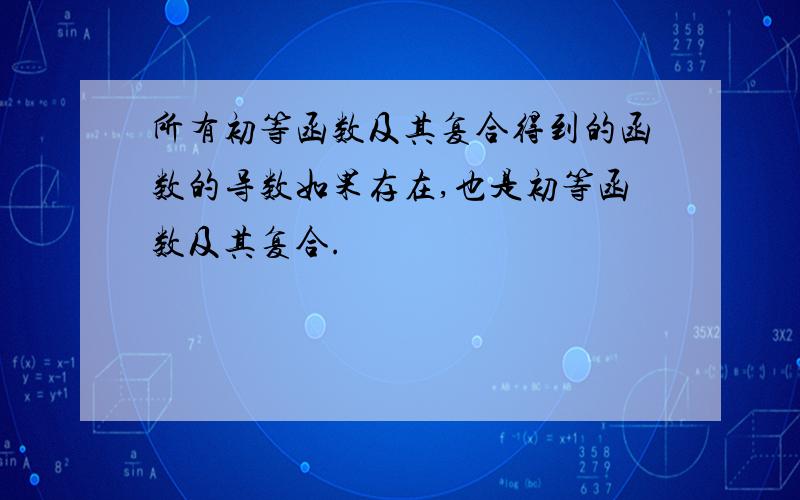 所有初等函数及其复合得到的函数的导数如果存在,也是初等函数及其复合.