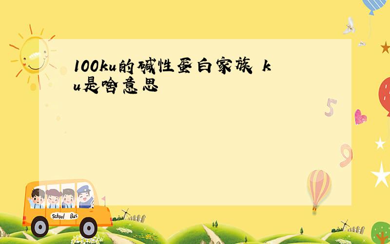 100ku的碱性蛋白家族 ku是啥意思