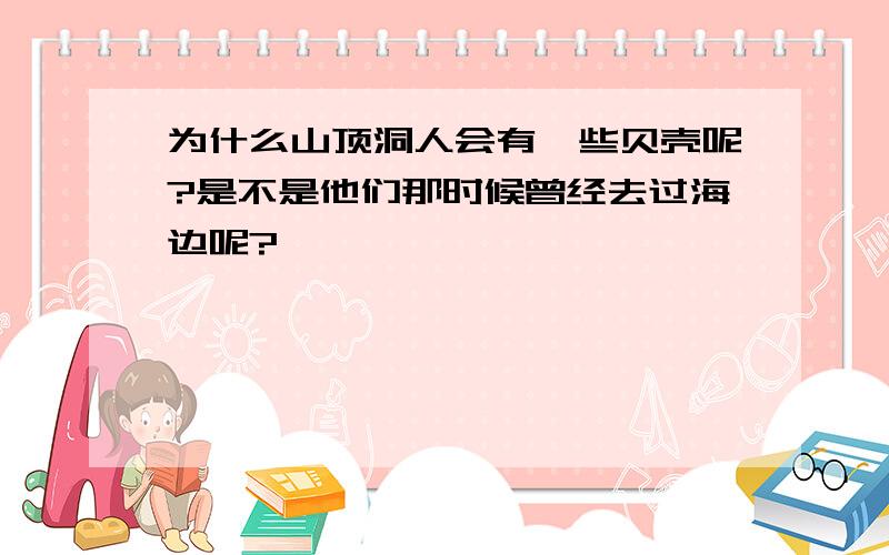 为什么山顶洞人会有一些贝壳呢?是不是他们那时候曾经去过海边呢?