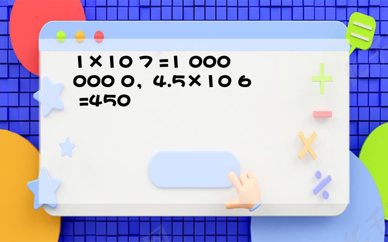 1×10 7 =1 000 000 0，4.5×10 6 =450