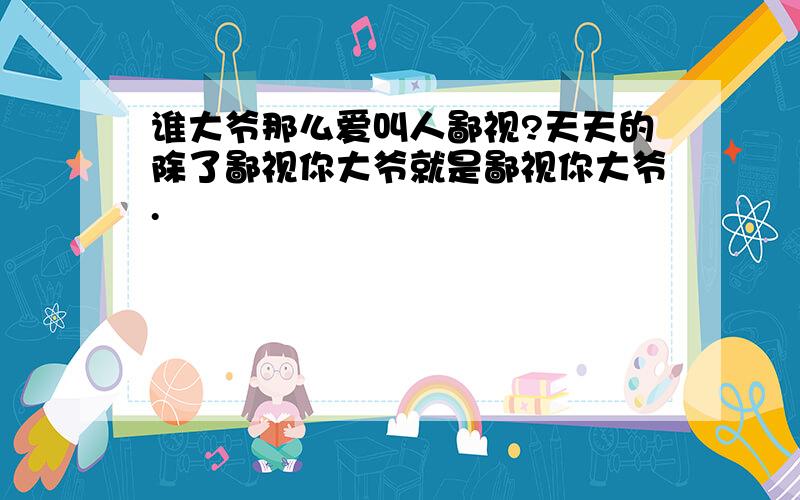 谁大爷那么爱叫人鄙视?天天的除了鄙视你大爷就是鄙视你大爷.