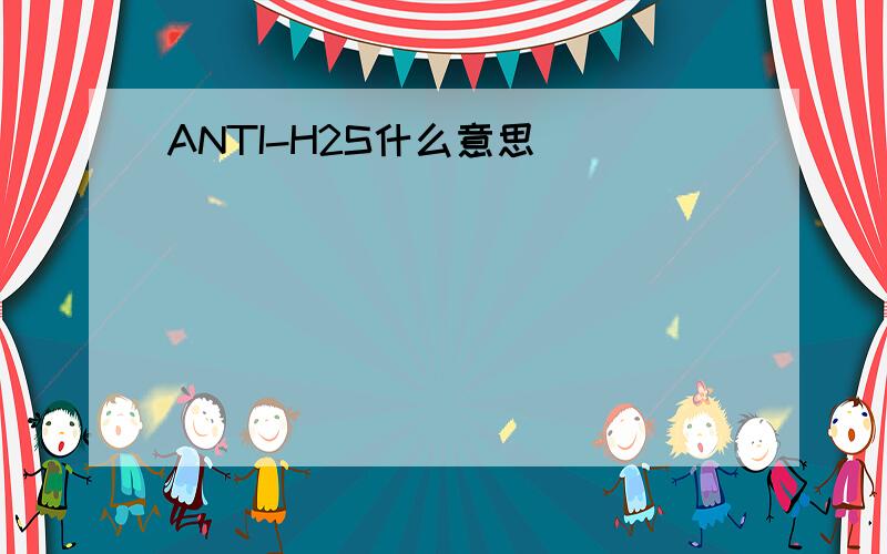 ANTI-H2S什么意思