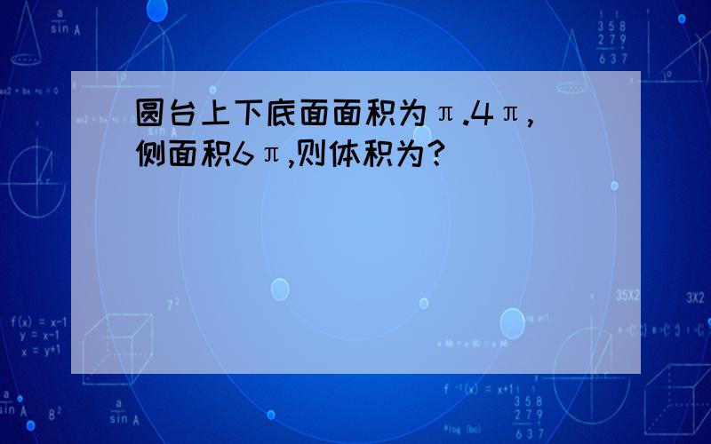 圆台上下底面面积为π.4π,侧面积6π,则体积为?