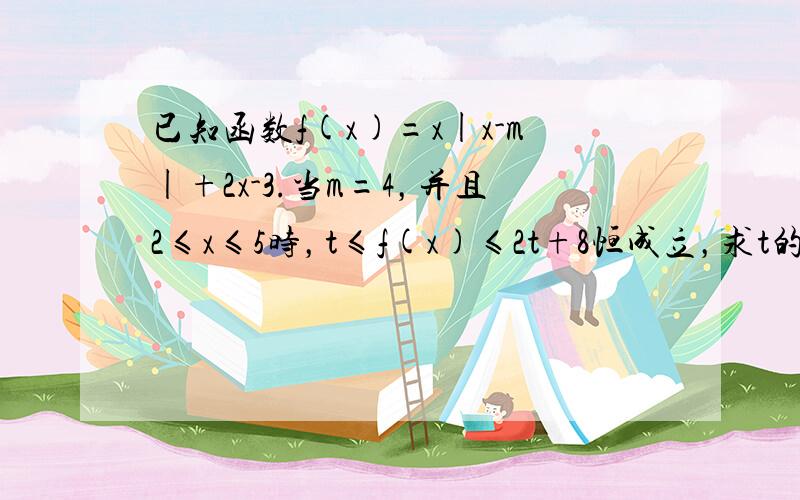 已知函数f(x)=x|x-m|+2x-3.当m=4，并且2≤x≤5时，t≤f(x)≤2t+8恒成立，求t的范围