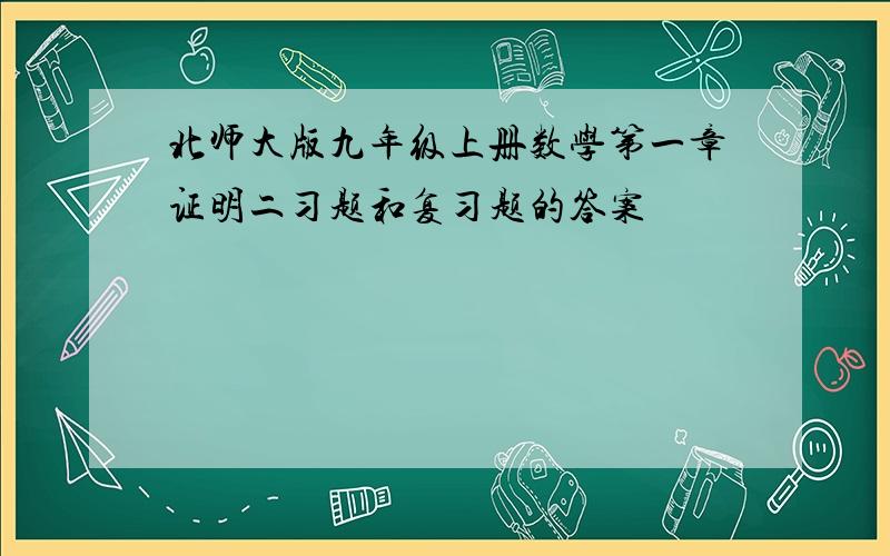 北师大版九年级上册数学第一章证明二习题和复习题的答案