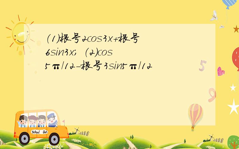 （1）根号2cos3x+根号6sin3x； （2）cos5π/12-根号3sin5π/12