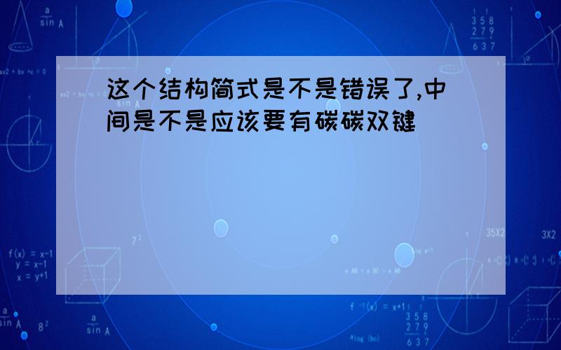 这个结构简式是不是错误了,中间是不是应该要有碳碳双键