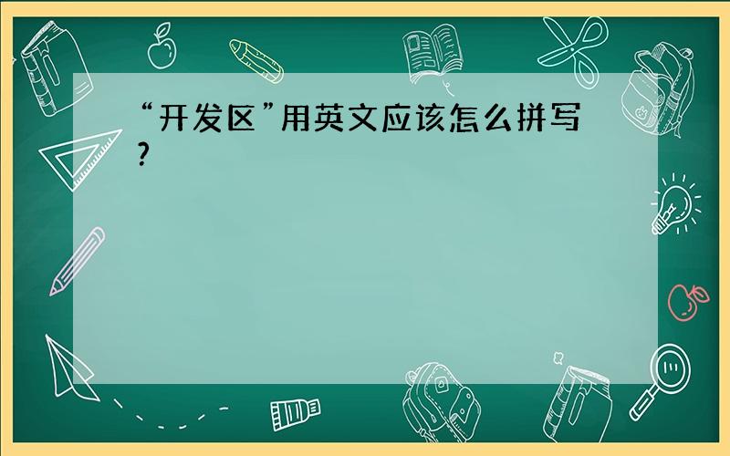 “开发区”用英文应该怎么拼写?