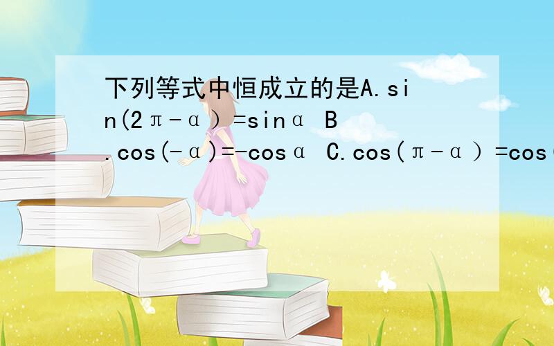 下列等式中恒成立的是A.sin(2π-α）=sinα B.cos(-α)=-cosα C.cos(π-α）=cos(2π