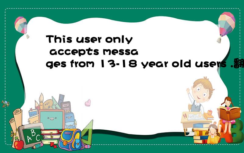 This user only accepts messages from 13-18 year old users .翻