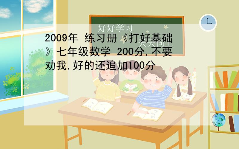 2009年 练习册《打好基础》七年级数学 200分,不要劝我,好的还追加100分