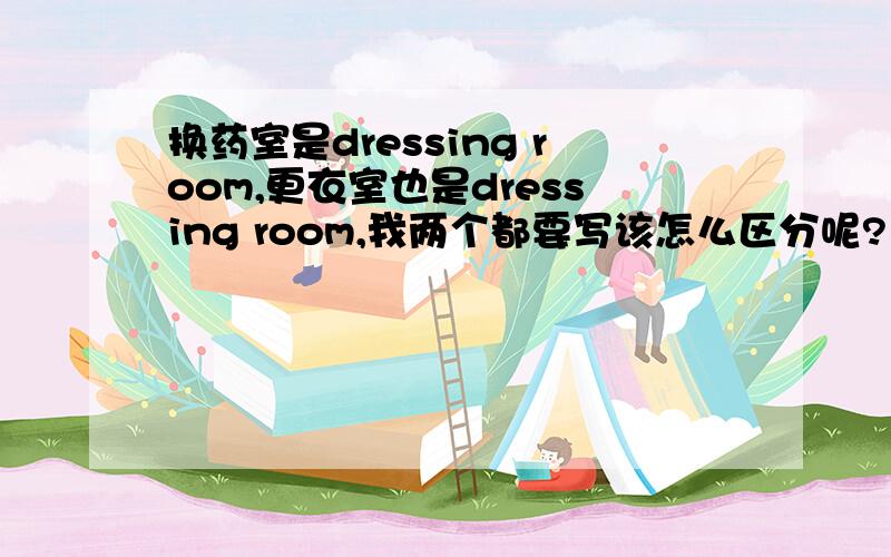 换药室是dressing room,更衣室也是dressing room,我两个都要写该怎么区分呢?