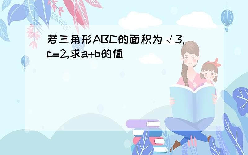 若三角形ABC的面积为√3,c=2,求a+b的值