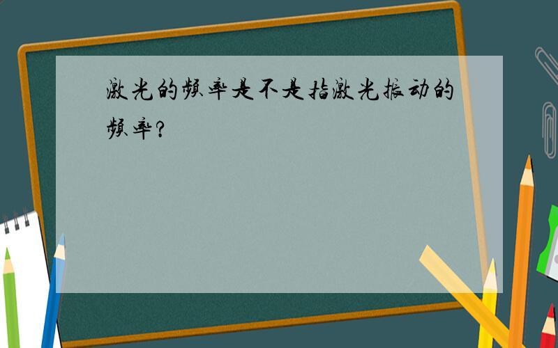 激光的频率是不是指激光振动的频率?