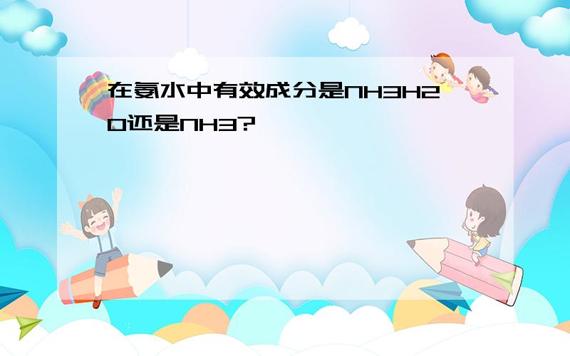 在氨水中有效成分是NH3H2O还是NH3?