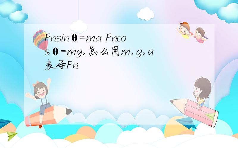 Fnsinθ=ma Fncosθ=mg,怎么用m,g,a表示Fn