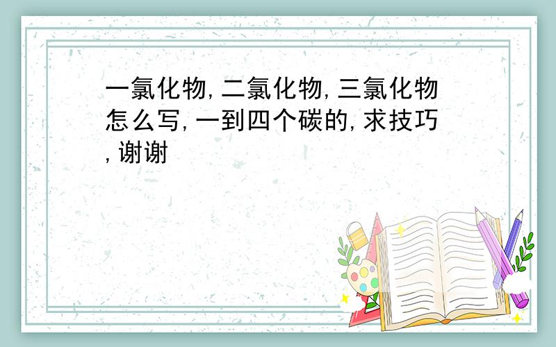 一氯化物,二氯化物,三氯化物怎么写,一到四个碳的,求技巧,谢谢