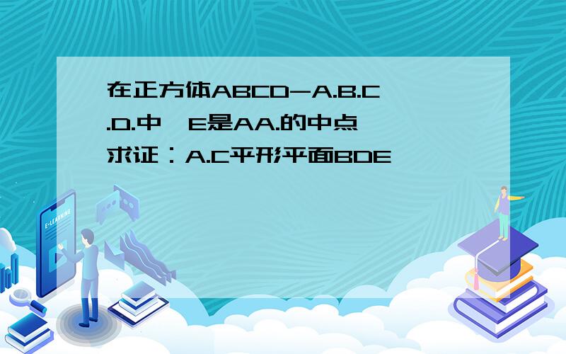 在正方体ABCD-A.B.C.D.中,E是AA.的中点 求证：A.C平形平面BDE