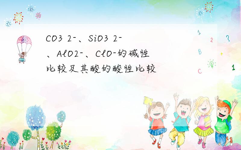 CO3 2-、SiO3 2-、AlO2-、ClO-的碱性比较及其酸的酸性比较