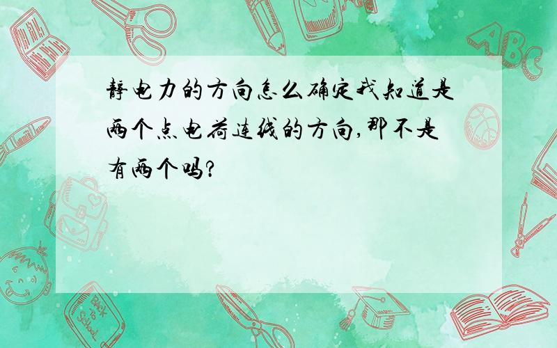 静电力的方向怎么确定我知道是两个点电荷连线的方向,那不是有两个吗?